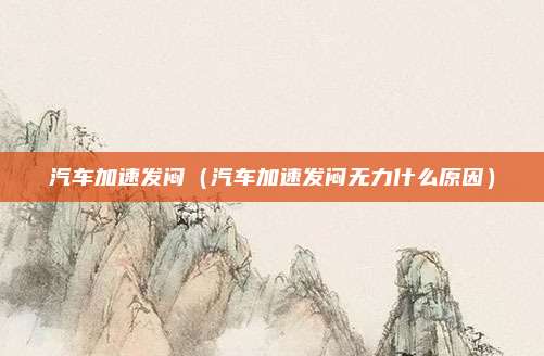 汽车加速发闷（汽车加速发闷无力什么原因）