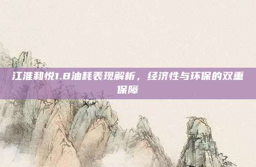 江淮和悦1.8油耗表现解析,经济性与环保的双重保障