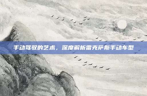 手动驾驭的艺术,深度解析雷克萨斯手动车型