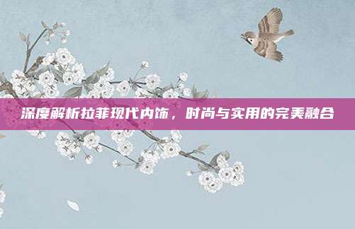 深度解析拉菲现代内饰,时尚与实用的完美融合
