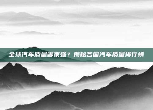 全球汽车质量哪家强?揭秘各国汽车质量排行榜