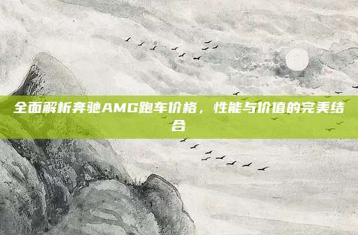 全面解析奔驰AMG跑车价格,性能与价值的完美结合