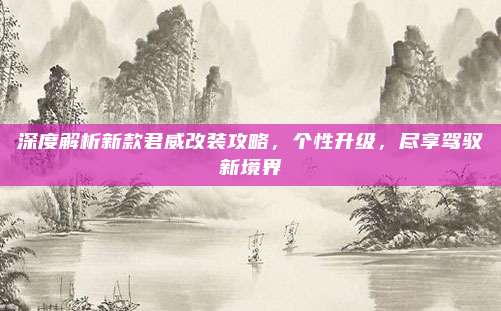 深度解析新款君威改装攻略,个性升级,尽享驾驭新境界