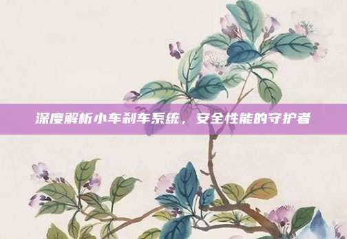 深度解析小车刹车系统,安全性能的守护者