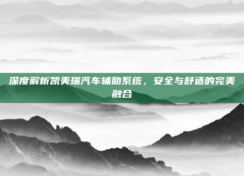 深度解析凯美瑞汽车辅助系统,安全与舒适的完美融合