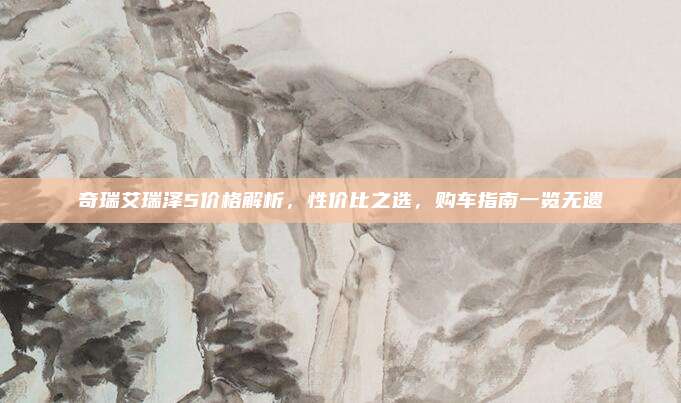 奇瑞艾瑞泽5价格解析,性价比之选,购车指南一览无遗