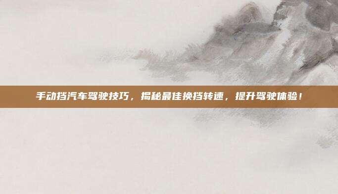 手动挡汽车驾驶技巧，揭秘最佳换挡转速，提升驾驶体验！