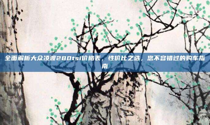 全面解析大众凌渡280tsi价格表,性价比之选,您不容错过的购车指南