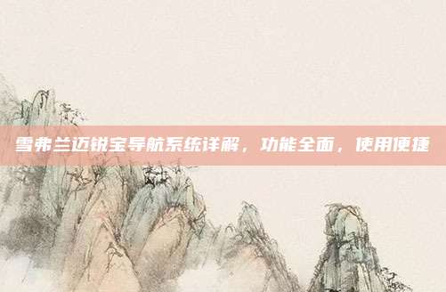 雪弗兰迈锐宝导航系统详解，功能全面，使用便捷