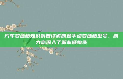 汽车变速箱知识科普详解朗逸手动变速箱型号，助力您深入了解车辆构造