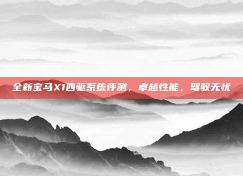全新宝马X1四驱系统评测,卓越性能,驾驭无忧
