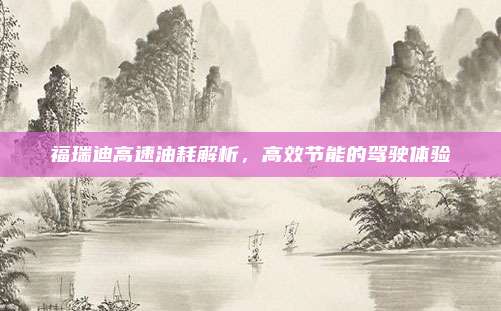 福瑞迪高速油耗解析，高效节能的驾驶体验