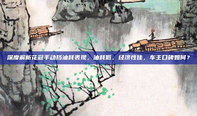 深度解析花冠手动挡油耗表现,油耗低、经济性佳,车主口碑如何?
