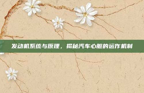 发动机系统与原理,揭秘汽车心脏的运作机制