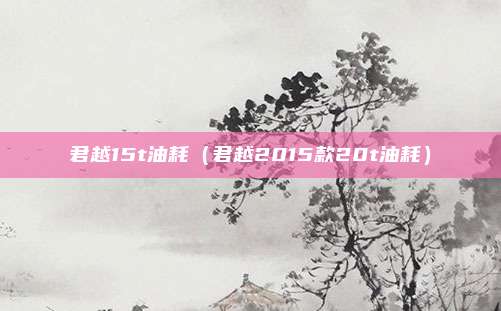 君越15t油耗（君越2015款20t油耗）