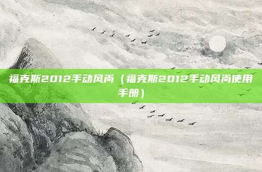 福克斯2012手动风尚（福克斯2012手动风尚使用手册）