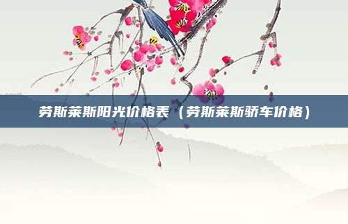 劳斯莱斯阳光价格表（劳斯莱斯骄车价格）