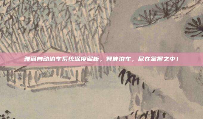 雅阁自动泊车系统深度解析,智能泊车,尽在掌握之中!