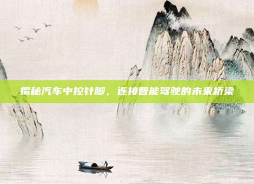 揭秘汽车中控针脚,连接智能驾驶的未来桥梁