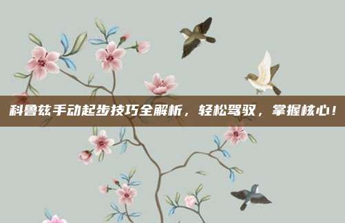 科鲁兹手动起步技巧全解析,轻松驾驭,掌握核心!