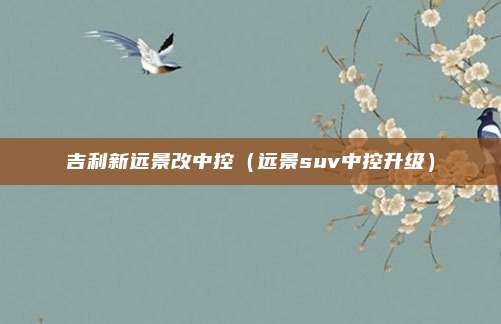 吉利新远景改中控（远景suv中控升级）