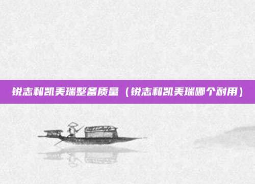 锐志和凯美瑞整备质量（锐志和凯美瑞哪个耐用）