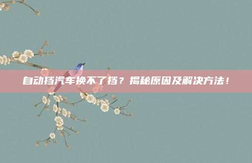 自动挡汽车换不了挡?揭秘原因及解决方法!