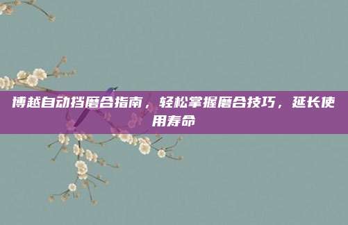 博越自动挡磨合指南,轻松掌握磨合技巧,延长使用寿命