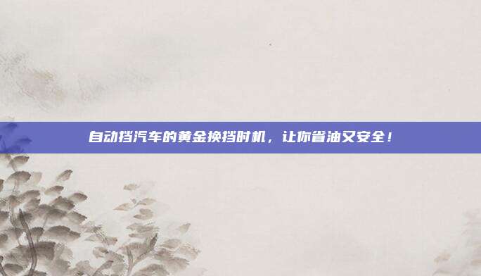 自动挡汽车的黄金换挡时机,让你省油又安全!