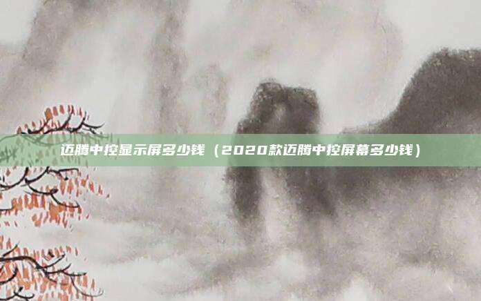 迈腾中控显示屏多少钱（2020款迈腾中控屏幕多少钱）