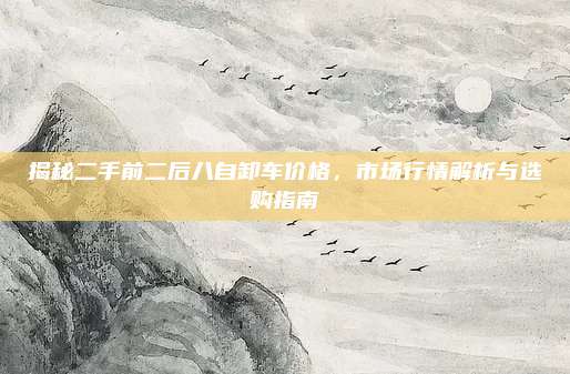 揭秘二手前二后八自卸车价格,市场行情解析与选购指南
