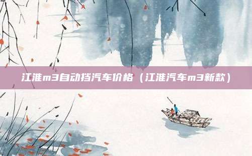 江淮m3自动挡汽车价格（江淮汽车m3新款）