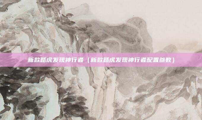 新款路虎发现神行者（新款路虎发现神行者配置参数）