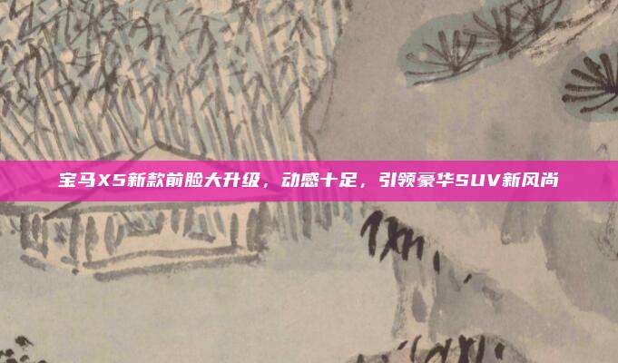 宝马X5新款前脸大升级,动感十足,引领豪华SUV新风尚