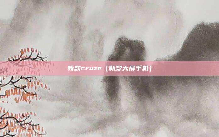 新款cruze（新款大屏手机）