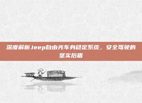 深度解析Jeep自由光车身稳定系统,安全驾驶的坚实后盾
