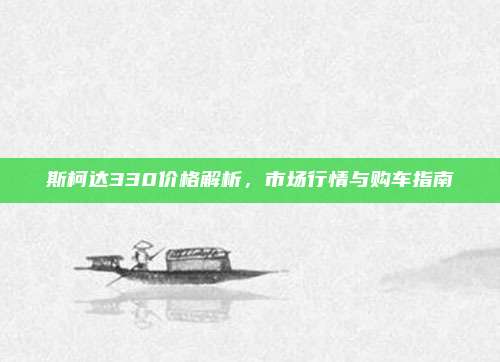 斯柯达330价格解析,市场行情与购车指南