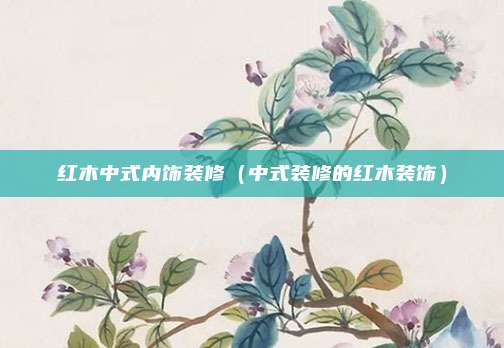 红木中式内饰装修（中式装修的红木装饰）