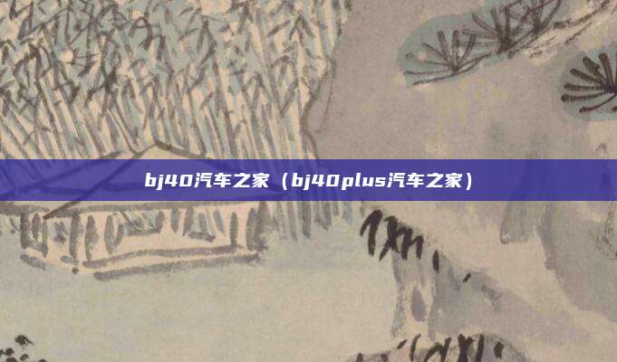 bj40汽车之家（bj40plus汽车之家）
