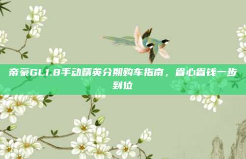 帝豪GL1.8手动精英分期购车指南,省心省钱一步到位