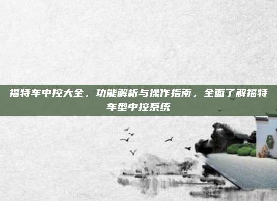 福特车中控大全,功能解析与操作指南,全面了解福特车型中控系统