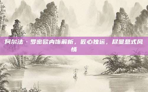 阿尔法·罗密欧内饰解析,匠心独运,尽显意式风情