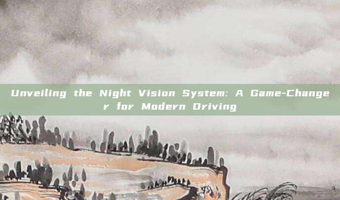 Unveiling the Night Vision System: A Game-Changer for Modern Driving