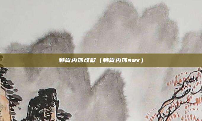 林肯内饰改款（林肯内饰suv）