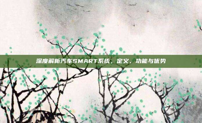 深度解析汽车SMART系统,定义、功能与优势