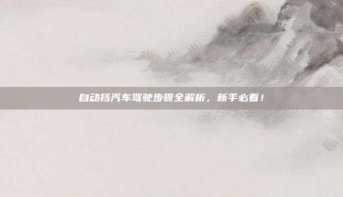 自动挡汽车驾驶步骤全解析,新手必看!