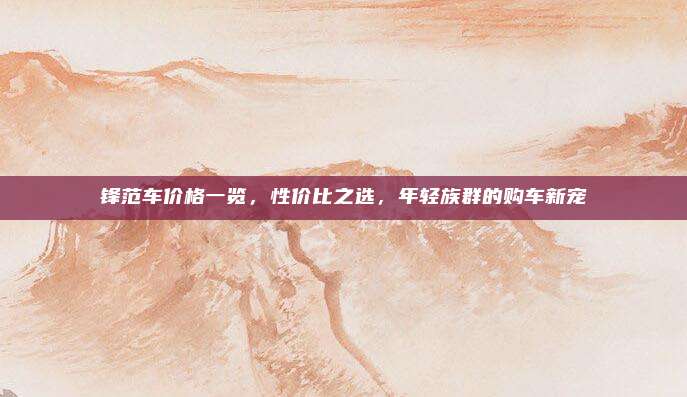 锋范车价格一览,性价比之选,年轻族群的购车新宠