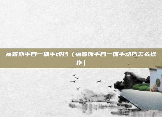福睿斯手自一体手动挡(福睿斯手自一体手动挡怎么操作)