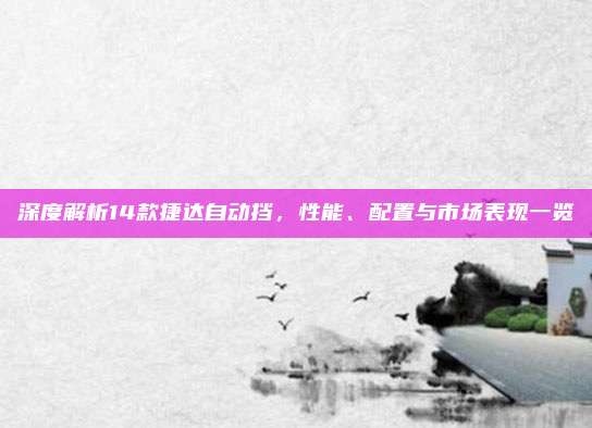 深度解析14款捷达自动挡,性能、配置与市场表现一览
