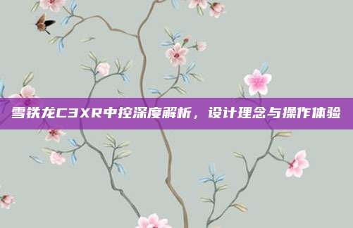 雪铁龙C3XR中控深度解析,设计理念与操作体验
